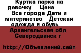 Куртка парка на девочку  › Цена ­ 700 - Все города Дети и материнство » Детская одежда и обувь   . Архангельская обл.,Северодвинск г.